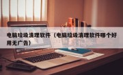 电脑垃圾清理软件（电脑垃圾清理软件哪个好用无广告）