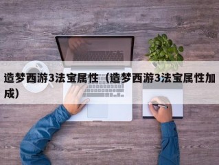 造梦西游3法宝属性（造梦西游3法宝属性加成）