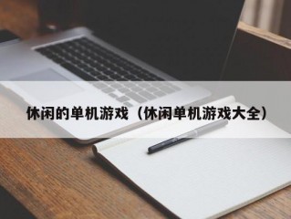 休闲的单机游戏（休闲单机游戏大全）