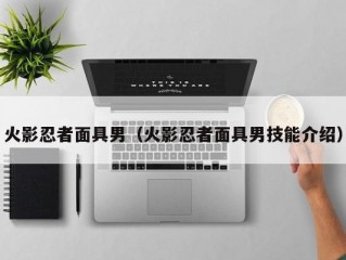 火影忍者面具男（火影忍者面具男技能介绍）