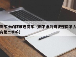 测不准的阿波连同学（测不准的阿波连同学会有第二季嘛）