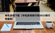 单机游戏下载（手机游戏排行榜2023排行榜最新）