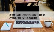 虚拟打印机smartprinter（虚拟打印机打印的文件在哪里）