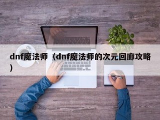 dnf魔法师（dnf魔法师的次元回廊攻略）