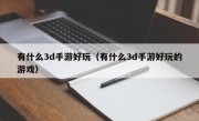 有什么3d手游好玩（有什么3d手游好玩的游戏）