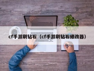 cf手游刷钻石（cf手游刷钻石修改器）