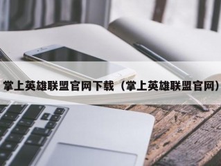 掌上英雄联盟官网下载（掌上英雄联盟官网）