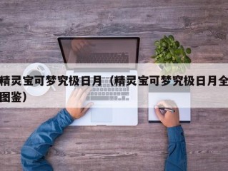 精灵宝可梦究极日月（精灵宝可梦究极日月全图鉴）