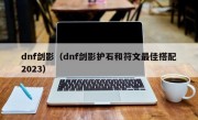 dnf剑影（dnf剑影护石和符文最佳搭配2023）