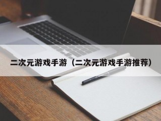 二次元游戏手游（二次元游戏手游推荐）