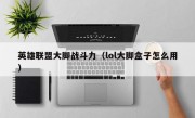 英雄联盟大脚战斗力（lol大脚盒子怎么用）