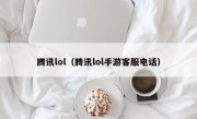 腾讯lol（腾讯lol手游客服电话）