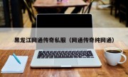 黑龙江网通传奇私服（网通传奇纯网通）