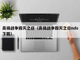 高级战争毁灭之日（高级战争毁灭之日nds下载）