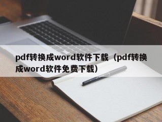 pdf转换成word软件下载（pdf转换成word软件免费下载）