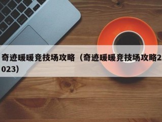 奇迹暖暖竞技场攻略（奇迹暖暖竞技场攻略2023）