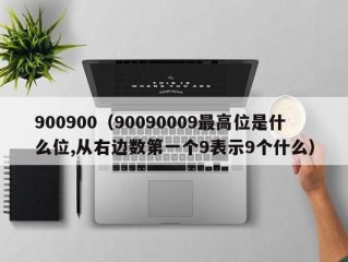 900900（90090009最高位是什么位,从右边数第一个9表示9个什么）