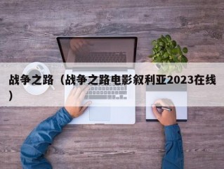 战争之路（战争之路电影叙利亚2023在线）