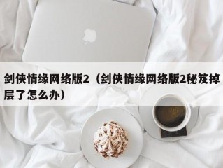 剑侠情缘网络版2（剑侠情缘网络版2秘笈掉层了怎么办）