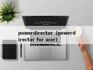 powerdirector（powerdirector for acer）