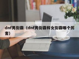 dnf男街霸（dnf男街霸和女街霸哪个厉害）