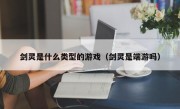 剑灵是什么类型的游戏（剑灵是端游吗）