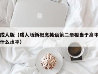 成人版（成人版新概念英语第二册相当于高中什么水平）