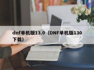 dnf单机版13.0（DNF单机版130下载）