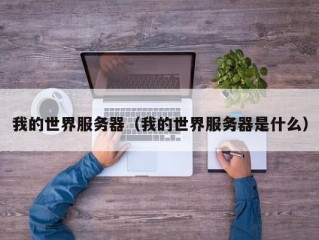 我的世界服务器（我的世界服务器是什么）