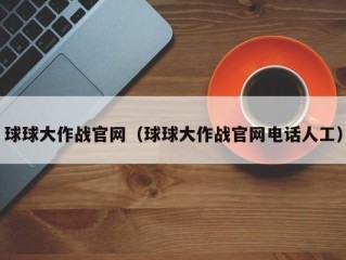 球球大作战官网（球球大作战官网电话人工）