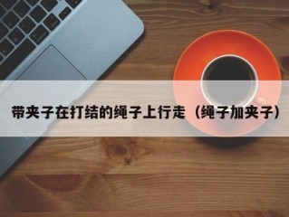 带夹子在打结的绳子上行走（绳子加夹子）