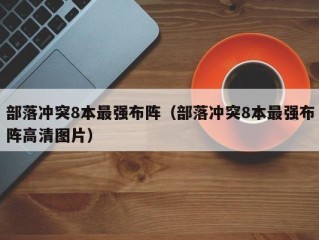 部落冲突8本最强布阵（部落冲突8本最强布阵高清图片）