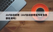 dnf自动修理（dnf自动修理是所有角色都能用吗）