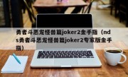 勇者斗恶龙怪兽篇joker2金手指（nds勇者斗恶龙怪兽篇joker2专家版金手指）