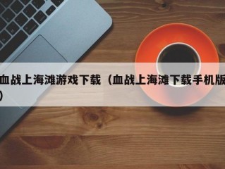 血战上海滩游戏下载（血战上海滩下载手机版）