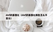 dnf武器强化（dnf武器强化颜色怎么不显示）