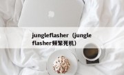 jungleflasher（jungleflasher频繁死机）