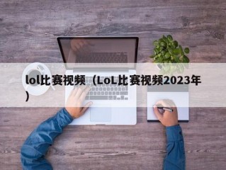 lol比赛视频（LoL比赛视频2023年）