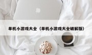 单机小游戏大全（单机小游戏大全破解版）