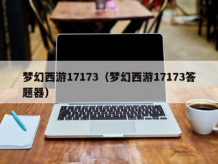 梦幻西游17173（梦幻西游17173答题器）