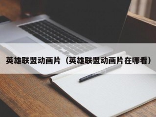 英雄联盟动画片（英雄联盟动画片在哪看）