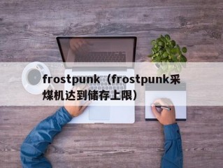 frostpunk（frostpunk采煤机达到储存上限）