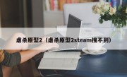 虐杀原型2（虐杀原型2steam搜不到）