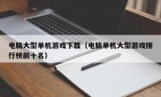 电脑大型单机游戏下载（电脑单机大型游戏排行榜前十名）