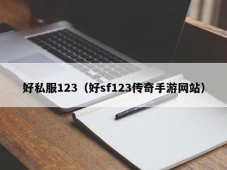 好私服123（好sf123传奇手游网站）