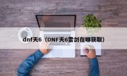 dnf天6（DNF天6雷剑在哪获取）