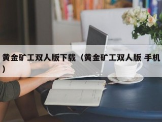 黄金矿工双人版下载（黄金矿工双人版 手机）