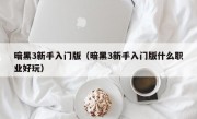 暗黑3新手入门版（暗黑3新手入门版什么职业好玩）