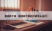 游侠网下载（游侠网下载的只狼怎么运行）