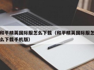 和平精英国际服怎么下载（和平精英国际服怎么下载手机版）